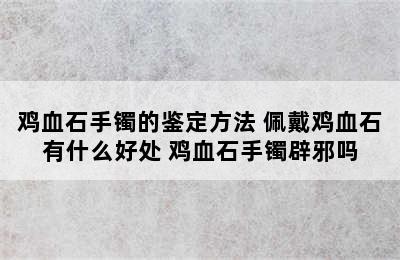 鸡血石手镯的鉴定方法 佩戴鸡血石有什么好处 鸡血石手镯辟邪吗